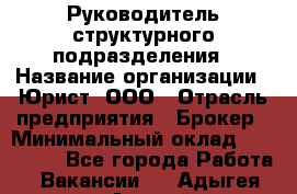 Руководитель структурного подразделения › Название организации ­ Юрист, ООО › Отрасль предприятия ­ Брокер › Минимальный оклад ­ 100 000 - Все города Работа » Вакансии   . Адыгея респ.,Адыгейск г.